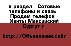  в раздел : Сотовые телефоны и связь » Продам телефон . Ханты-Мансийский,Сургут г.